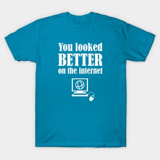 You Looked Better On The Internet T-Shirt